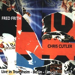 Chris Cutler & Fred Frith - Live In Trondheim - Berlin - Limoges Vol. 2