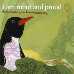 I Am Robot And Proud - The Electricity In Your House Wants To Sing