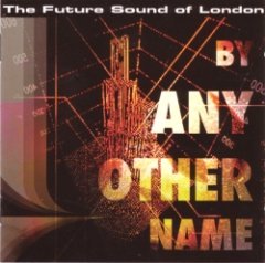 The Future Sound of London - By Any Other Name