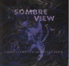 Sombre View - I Want To See The World Go Under