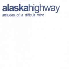 Alaska Highway - Attitudes Of A Difficult Mind