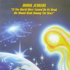 Mark Jenkins - If The World Were Turned On Its Head, We Would Walk Among The Stars