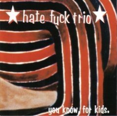 Hate Fuck Trio - You Know, For Kids