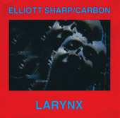 Elliott Sharp / Carbon - Larynx