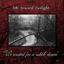 Life Toward Twilight - We Waited For A Subtle Dawn