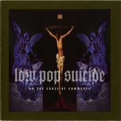 Low Pop Suicide - On The Cross Of Commerce