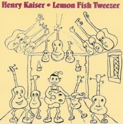 Henry Kaiser - Lemon Fish Tweezer