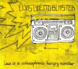 Elvis' Ghettoblaster - Love Is A Schizophrenic Hungry Monster