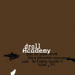 Droll Academy - Play The Piano Drunk Like A Percussion Instrument Until Your Fingers Begin To Bleed A Bit