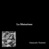 Giancarlo Toniutti - La Mutazione