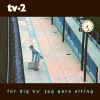 TV-2 - For Dig Ku' Jeg Gøre Alting (2007)