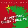 Spencer Day - If Christmas Doesn't Kill Me