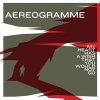 Aereogramme - My Heart Has A Wish That You Would Not Go (2007)